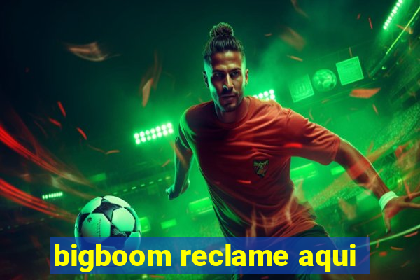 bigboom reclame aqui